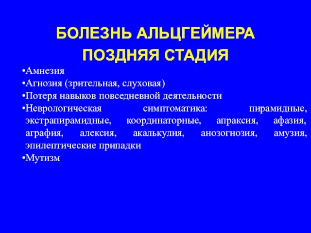 БОЛЕЗНЬ АЛЬЦГЕЙМЕРА ПОЗДНЯЯ СТАДИЯ Амнезия Агнозия (зрительная, слуховая) Потеря навыков повседневной