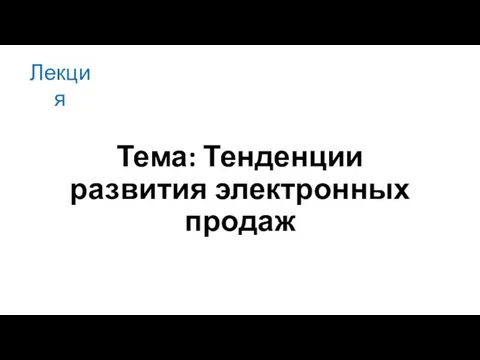 Тема: Тенденции развития электронных продаж Лекция