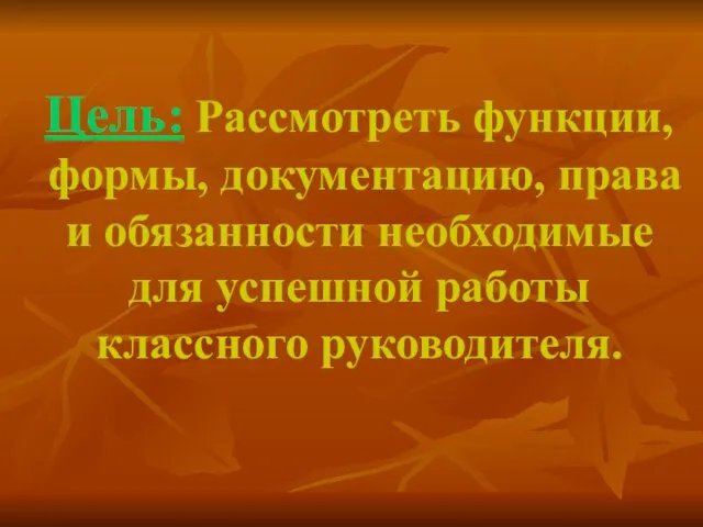 Цель: Рассмотреть функции, формы, документацию, права и обязанности необходимые для успешной работы классного руководителя.