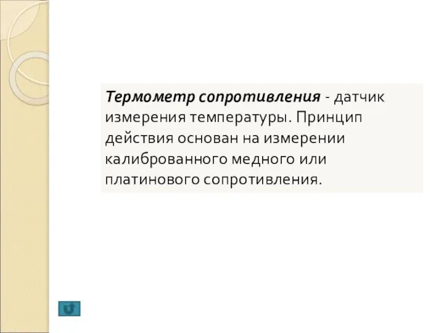 Термометр сопротивления - датчик измерения температуры. Принцип действия основан на измерении калиброванного медного или платинового сопротивления.