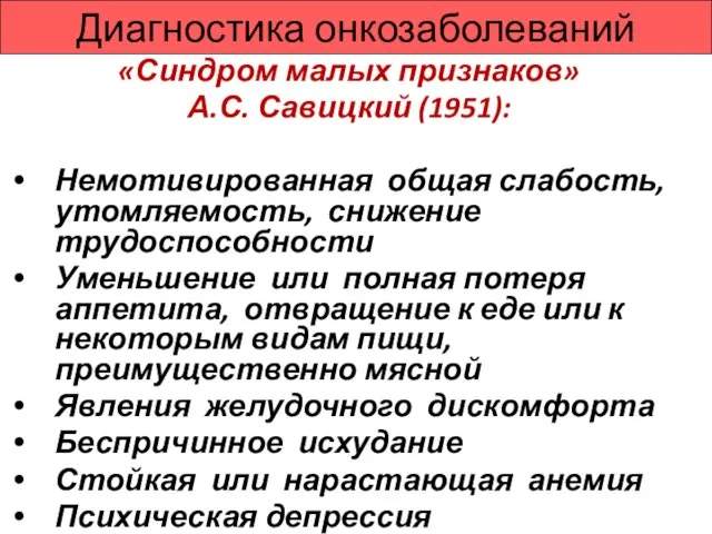 Диагностика онкозаболеваний «Синдром малых признаков» А.С. Савицкий (1951): Немотивированная общая слабость,