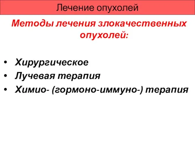 Лечение опухолей Методы лечения злокачественных опухолей: Хирургическое Лучевая терапия Химио- (гормоно-иммуно-) терапия