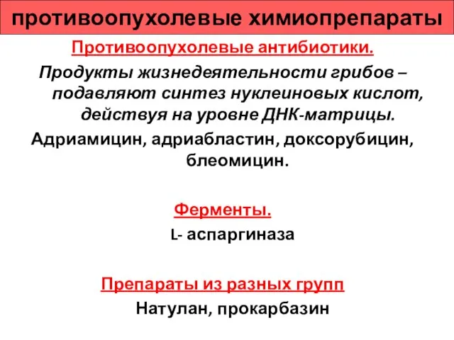 противоопухолевые химиопрепараты Противоопухолевые антибиотики. Продукты жизнедеятельности грибов – подавляют синтез нуклеиновых