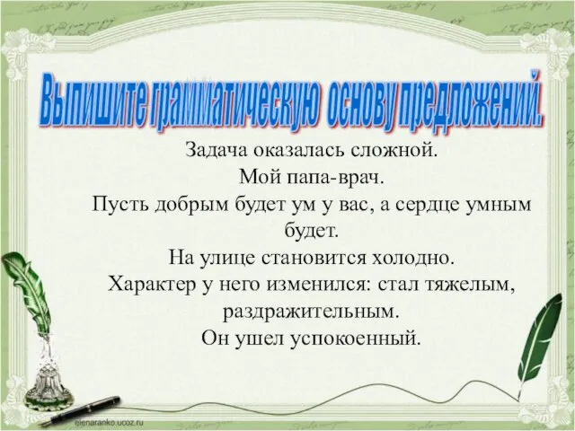 Выпишите грамматическую основу предложений. Задача оказалась сложной. Мой папа-врач. Пусть добрым