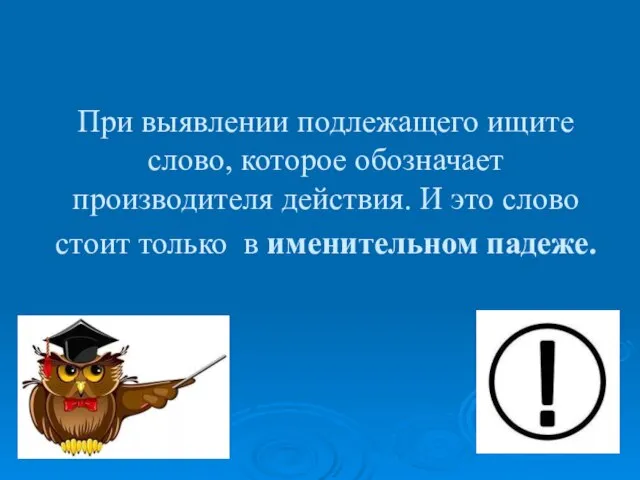 При выявлении подлежащего ищите слово, которое обозначает производителя действия. И это