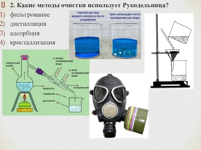 2. Какие методы очистки использует Рукодельница? фильтрование дистилляция адсорбция кристаллизация