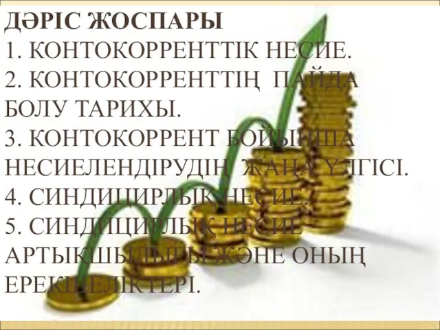 ДӘРІС ЖОСПАРЫ 1. КОНТОКОРРЕНТТІК НЕСИЕ. 2. КОНТОКОРРЕНТТІҢ ПАЙДА БОЛУ ТАРИХЫ. 3.