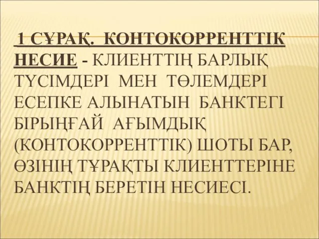 1 СҰРАҚ. КОНТОКОРРЕНТТІК НЕСИЕ - КЛИЕНТТІҢ БАРЛЫҚ ТҮСІМДЕРІ МЕН ТӨЛЕМДЕРІ ЕСЕПКЕ