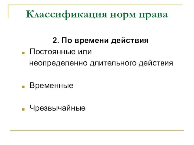 Классификация норм права 2. По времени действия Постоянные или неопределенно длительного действия Временные Чрезвычайные