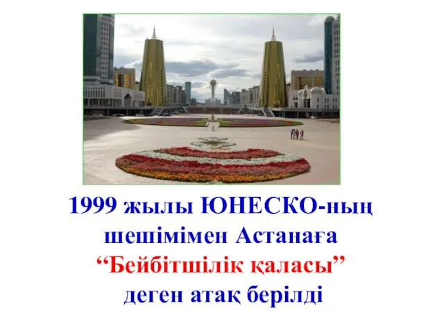 1999 жылы ЮНЕСКО-ның шешімімен Астанаға “Бейбітшілік қаласы” деген атақ берілді