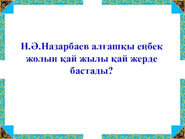 Н.Ә.Назарбаев алғашқы еңбек жолын қай жылы қай жерде бастады?