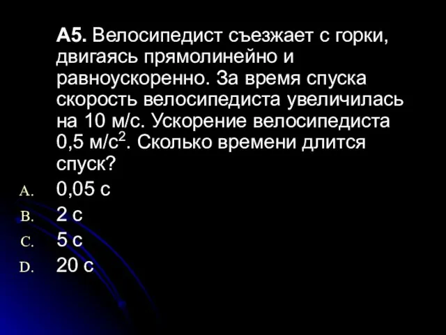 А5. Велосипедист съезжает с горки, двигаясь прямолинейно и равноускоренно. За время