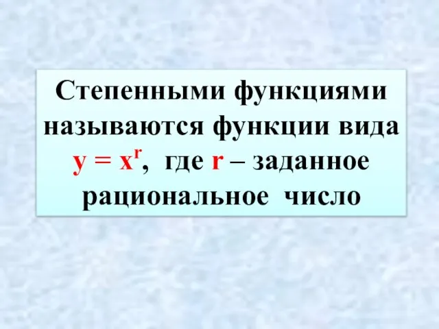 Степенными функциями называются функции вида у = хr, где r – заданное рациональное число