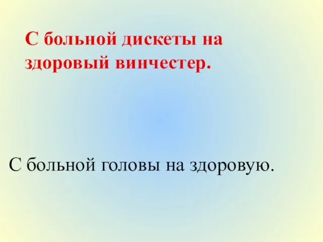 С больной дискеты на здоровый винчестер. С больной головы на здоровую.