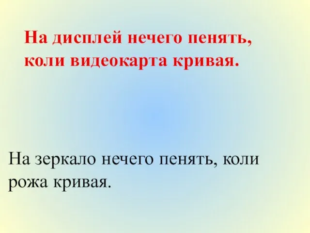 На дисплей нечего пенять, коли видеокарта кривая. На зеркало нечего пенять, коли рожа кривая.