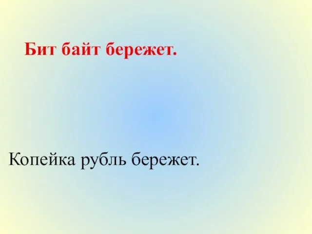 Бит байт бережет. Копейка рубль бережет.