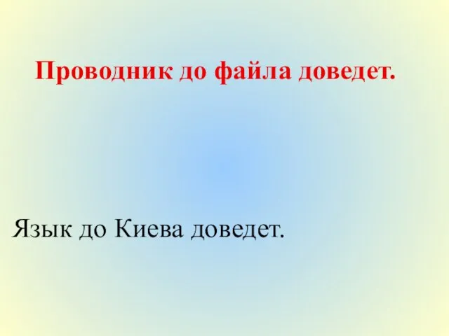 Проводник до файла доведет. Язык до Киева доведет.