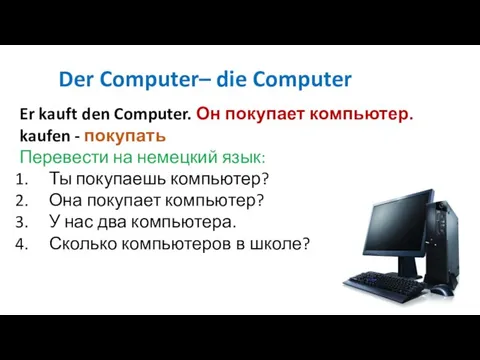 Der Computer– die Computer Er kauft den Computer. Он покупает компьютер.