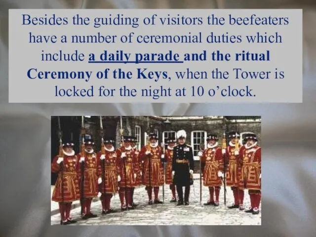 Besides the guiding of visitors the beefeaters have a number of
