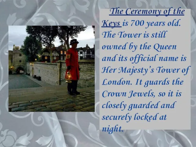 The Ceremony of the Keys is 700 years old. The Tower