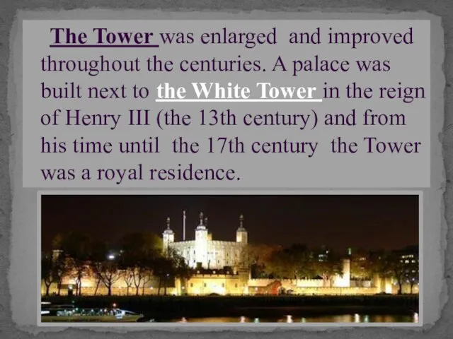 The Tower was enlarged and improved throughout the centuries. A palace