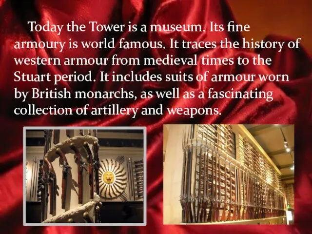 Today the Tower is a museum. Its fine armoury is world