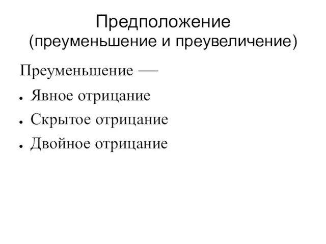 Предположение (преуменьшение и преувеличение) Преуменьшение — Явное отрицание Скрытое отрицание Двойное отрицание