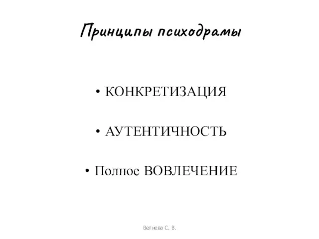 Принципы психодрамы КОНКРЕТИЗАЦИЯ АУТЕНТИЧНОСТЬ Полное ВОВЛЕЧЕНИЕ Велиева С. В.