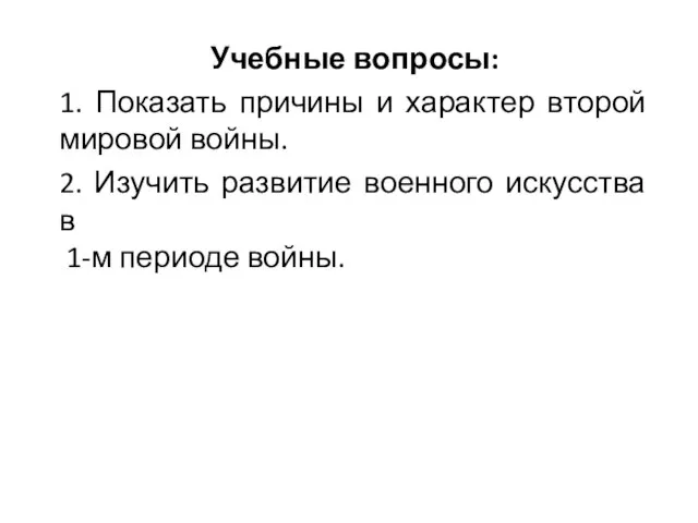 Учебные вопросы: 1. Показать причины и характер второй мировой войны. 2.