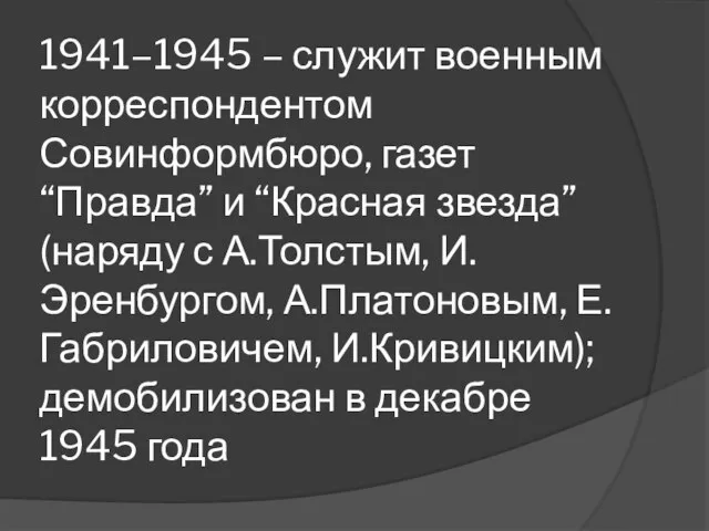 1941–1945 – служит военным корреспондентом Совинформбюро, газет “Правда” и “Красная звезда”