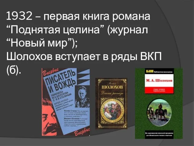 1932 – первая книга романа “Поднятая целина” (журнал “Новый мир”); Шолохов вступает в ряды ВКП(б).