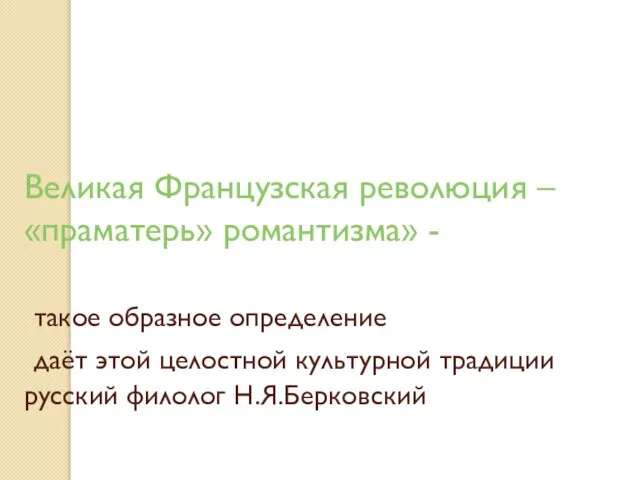 Великая Французская революция – «праматерь» романтизма» - такое образное определение даёт