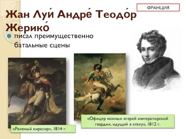 Жан Луи́ Андре́ Теодо́р Жерико́ писал преимущественно батальные сцены «Раненый кирасир»,