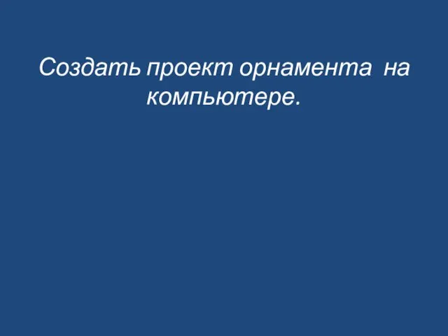 Создать проект орнамента на компьютере.