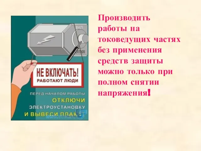 Производить работы на токоведущих частях без применения средств защиты можно только при полном снятии напряжения!