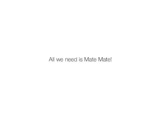 All we need is Mate Mate!