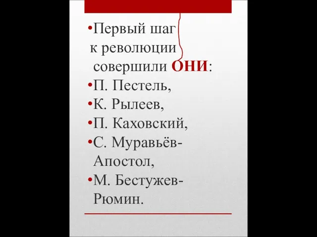 Первый шаг к революции совершили ОНИ: П. Пестель, К. Рылеев, П. Каховский, С. Муравьёв-Апостол, М. Бестужев-Рюмин.