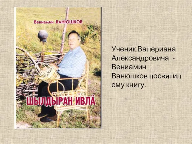 Ученик Валериана Александровича -Вениамин Ванюшков посвятил ему книгу.