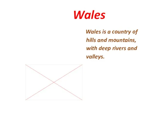 Wales Wales is a country of hills and mountains, with deep rivers and valleys.