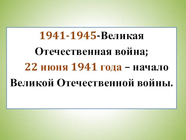 1941-1945-Великая Отечественная война; 22 июня 1941 года – начало Великой Отечественной войны.