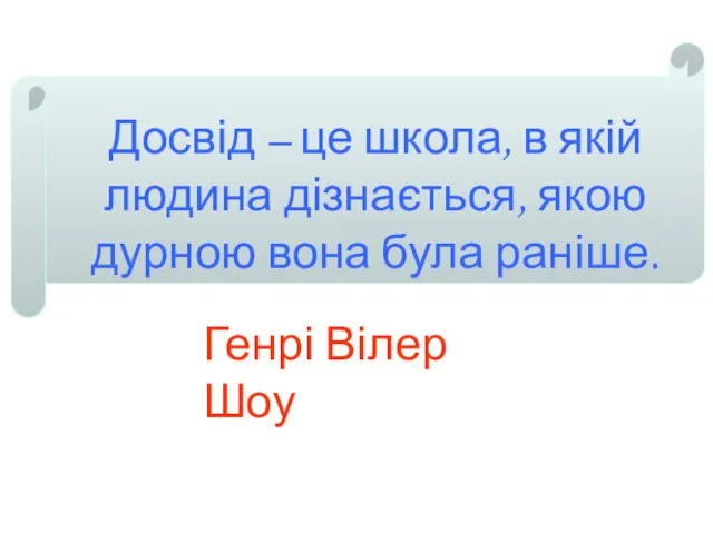 Досвід – це школа, в якій людина дізнається, якою дурною вона була раніше. Генрі Вілер Шоу