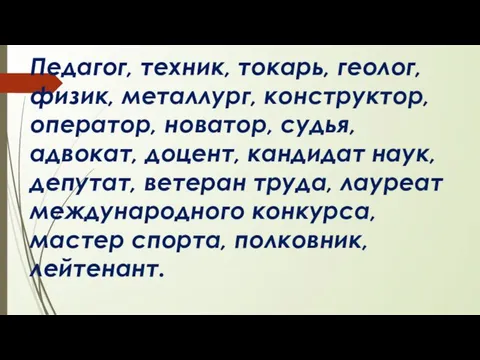 Педагог, техник, токарь, геолог, физик, металлург, конструктор, оператор, новатор, судья, адвокат,