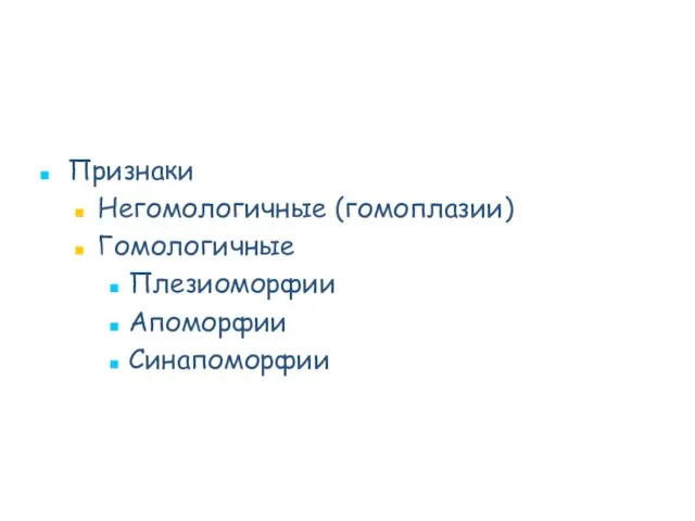 Признаки Негомологичные (гомоплазии) Гомологичные Плезиоморфии Апоморфии Синапоморфии