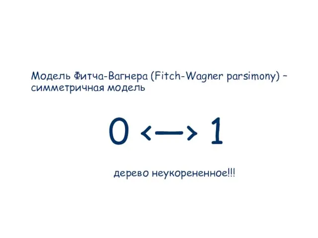 Модель Фитча-Вагнера (Fitch-Wagner parsimony) – симметричная модель 0 дерево неукорененное!!!