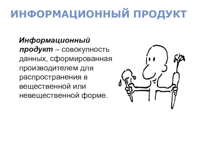 Информационный продукт – совокупность данных, сформированная производителем для распространения в вещественной или невещественной форме. ИНФОРМАЦИОННЫЙ ПРОДУКТ