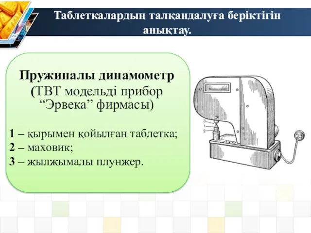 Таблеткалардың талқандалуға беріктігін анықтау. Пружиналы динамометр (ТВТ модельді прибор “Эрвека” фирмасы)