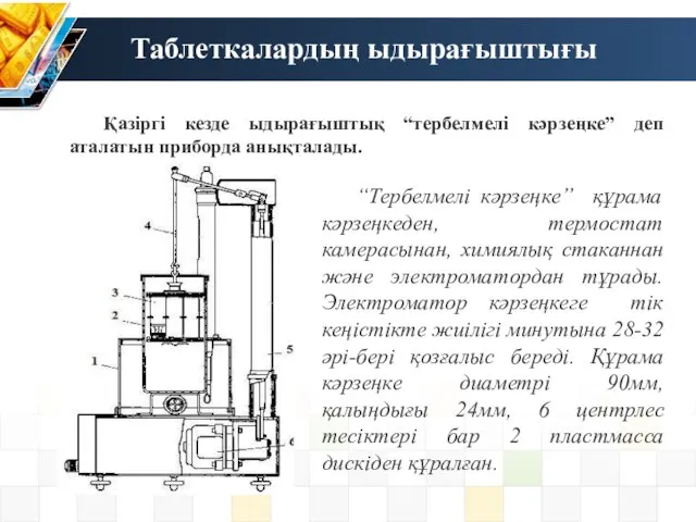 Таблеткалардың ыдырағыштығы Қазіргі кезде ыдырағыштық “тербелмелі кәрзеңке” деп аталатын приборда анықталады.