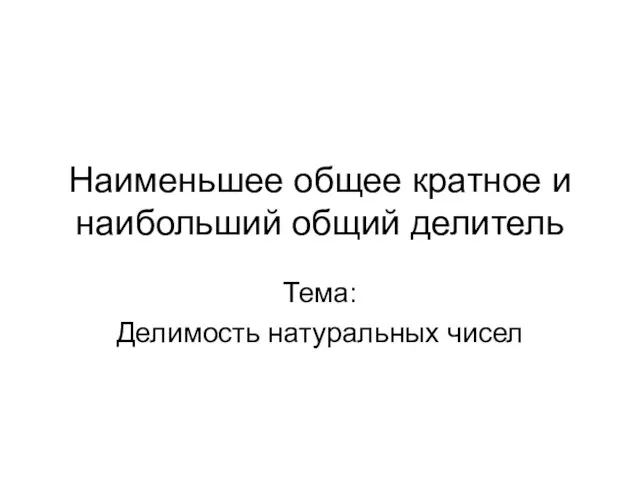 Наименьшее общее кратное и наибольший общий делитель Тема: Делимость натуральных чисел