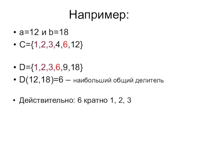 Например: a=12 и b=18 C={1,2,3,4,6,12} D={1,2,3,6,9,18} D(12,18)=6 – наибольший общий делитель