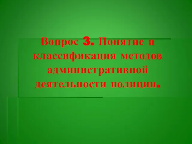 Вопрос 3. Понятие и классификация методов административной деятельности полиции.